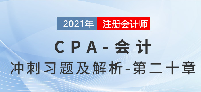 2021年CPA會計(jì)考前沖刺習(xí)題及解析——第二十章