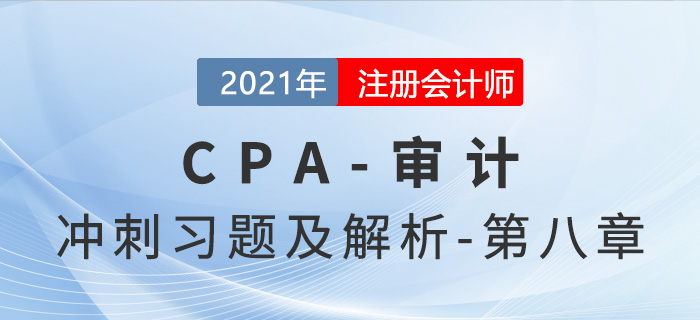 2021年CPA審計(jì)考前沖刺習(xí)題及解析——第八章 2021年CPA審計(jì)考前沖刺習(xí)題及解析——第八章
