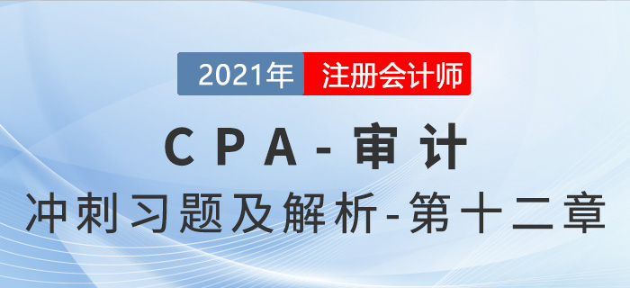 2021年CPA審計(jì)考前沖刺習(xí)題及解析——第十二章
