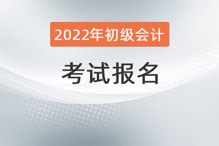 2022年初級(jí)會(huì)計(jì)報(bào)名安排