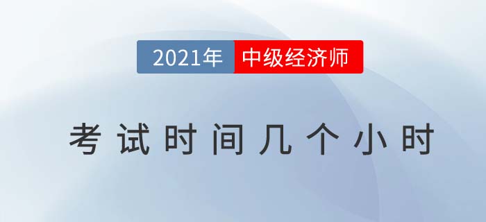 2021年中級(jí)經(jīng)濟(jì)師考試時(shí)間幾個(gè)小時(shí)