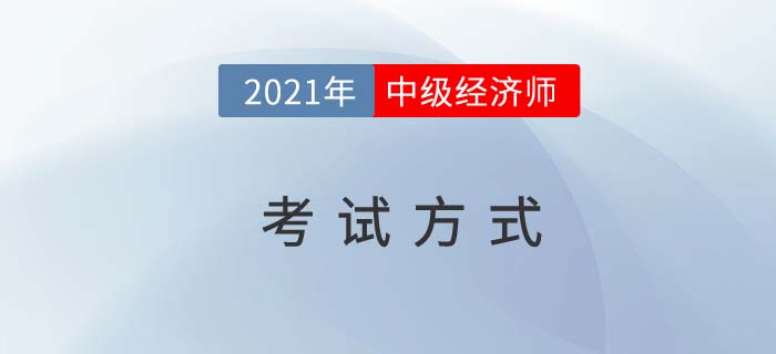 2021年中級(jí)經(jīng)濟(jì)師考試方式 2021年中級(jí)經(jīng)濟(jì)師考試方式