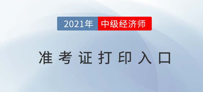 2021年中級經(jīng)濟師準(zhǔn)考證打印入口