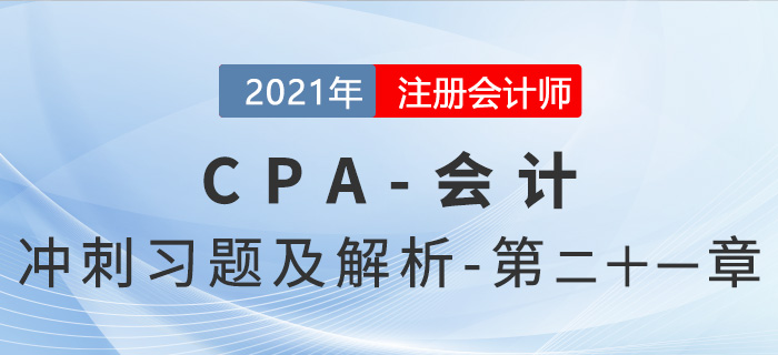 2021年CPA會計(jì)考前沖刺習(xí)題及解析——第21章