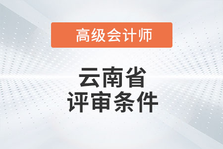 2021年度云南省高級(jí)會(huì)計(jì)師評(píng)審條件