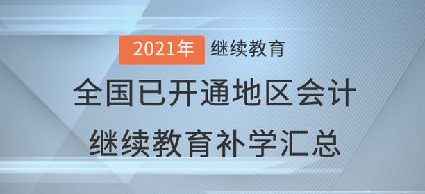 2021年全國已開通地區(qū)會計繼續(xù)教育補學情況匯總 2021年全國已開通地區(qū)會計繼續(xù)教育補學情況匯總
