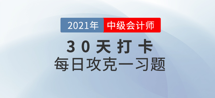 考前速打卡提升鞏固！2021年中級(jí)會(huì)計(jì)職稱考試每日攻克一習(xí)題！