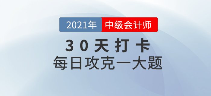 2021年中級(jí)會(huì)計(jì)師考試每日攻克一大題！沖刺最后30天！