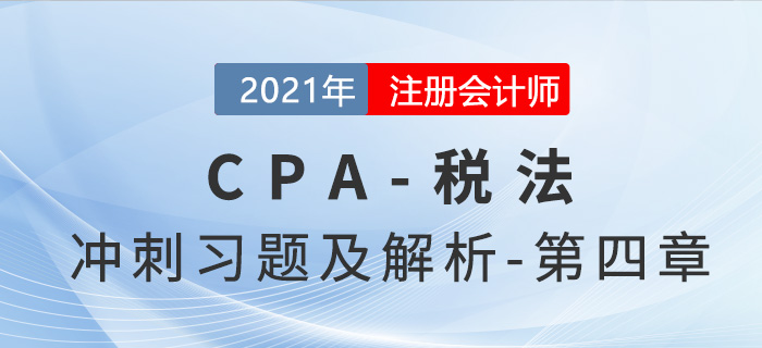 2021年CPA稅法考前沖刺習(xí)題及解析——第四章 2021年CPA稅法考前沖刺習(xí)題及解析——第四章