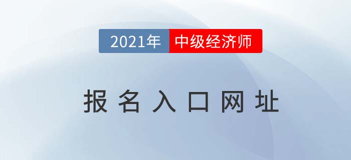 2021年中級經(jīng)濟師報名入口網(wǎng)址 2021年中級經(jīng)濟師報名入口網(wǎng)址