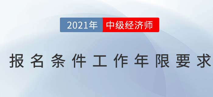 2021年中級經(jīng)濟(jì)師報名條件工作年限