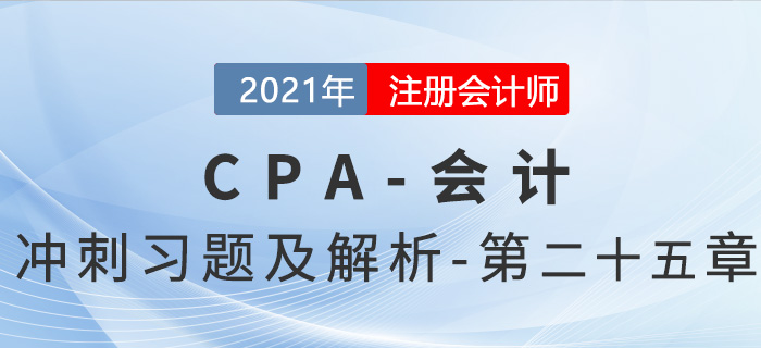 2021年CPA會計考前沖刺習題及解析——第二十五章 2021年CPA會計考前沖刺習題及解析——第二十五章
