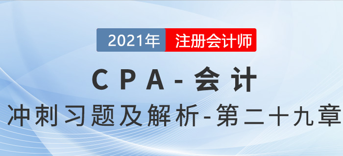 2021年CPA會(huì)計(jì)考前沖刺習(xí)題及解析——第二十九章 2021年CPA會(huì)計(jì)考前沖刺習(xí)題及解析——第二十九章