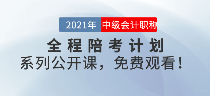 2021年中級(jí)會(huì)計(jì)全程陪考計(jì)劃系列公開(kāi)課，免費(fèi)觀看！