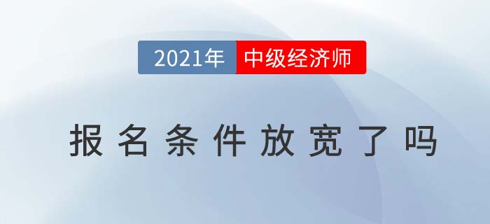 2021年中級經(jīng)濟(jì)師報(bào)名條件放寬了嗎 2021年中級經(jīng)濟(jì)師報(bào)名條件放寬了嗎