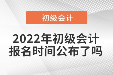 2022年初級(jí)會(huì)計(jì)報(bào)名時(shí)間公布了嗎