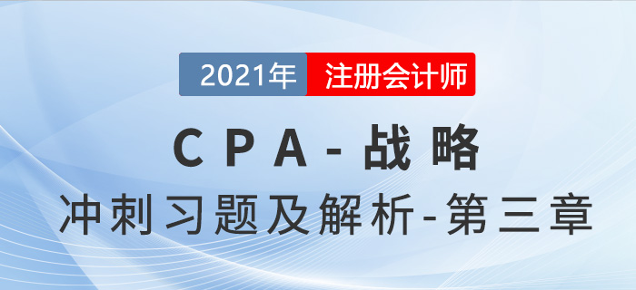2021年CPA戰(zhàn)略考前沖刺習(xí)題及解析——第三章 2021年CPA戰(zhàn)略考前沖刺習(xí)題及解析——第三章