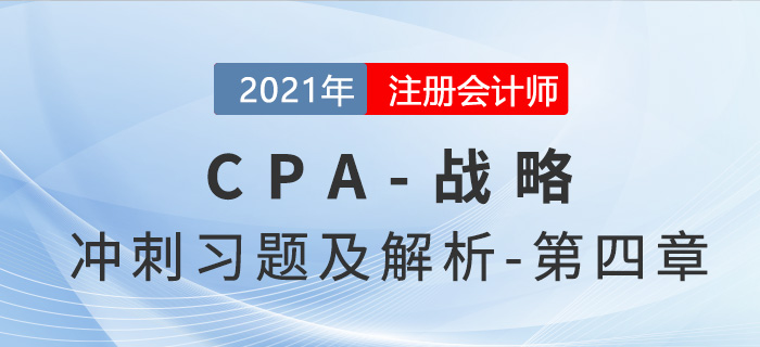 2021年CPA戰(zhàn)略考前沖刺習(xí)題及解析——第四章 2021年CPA戰(zhàn)略考前沖刺習(xí)題及解析——第四章