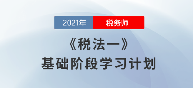 備考開(kāi)始！2021稅務(wù)師《稅法一》基礎(chǔ)階段學(xué)習(xí)計(jì)劃