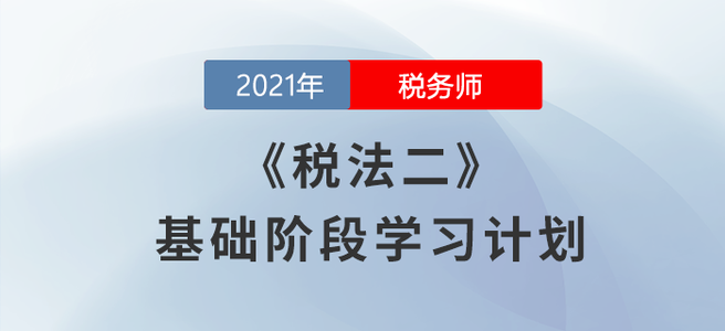 不要錯(cuò)過(guò)！2021年稅務(wù)師《稅法二》基礎(chǔ)階段學(xué)習(xí)計(jì)劃