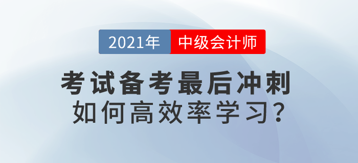 2021中級(jí)會(huì)計(jì)考試備考最后沖刺，如何高效率學(xué)習(xí)？