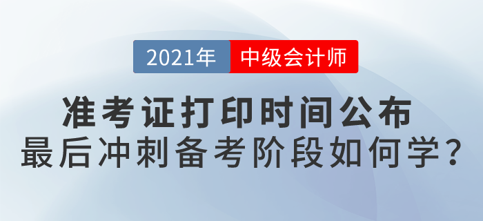 2021中級會計考試準(zhǔn)考證打印時間公布，最后備考階段如何學(xué)？