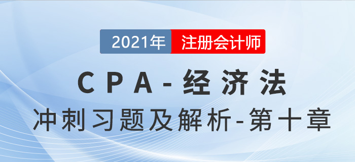 2021年CPA經(jīng)濟法考前沖刺習題及解析——第十章 2021年CPA經(jīng)濟法考前沖刺習題及解析——第十章