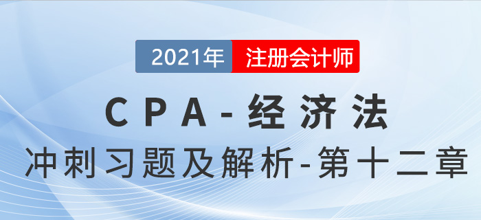 2021年CPA經(jīng)濟法考前沖刺習(xí)題及解析——第十二章