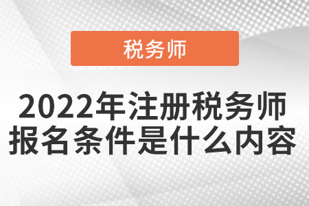 2022年注冊(cè)稅務(wù)師報(bào)名條件是什么內(nèi)容