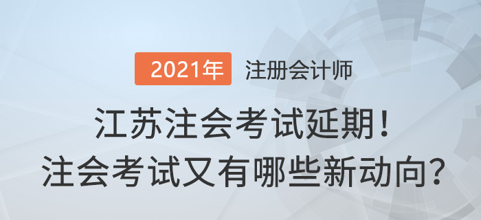 江蘇2021年注會(huì)考試延期 注會(huì)考試新動(dòng)向