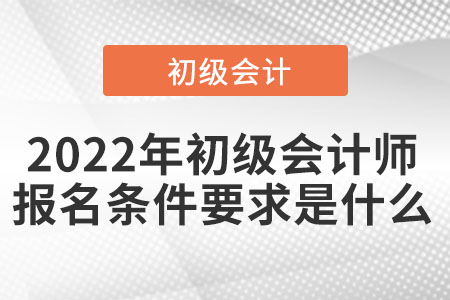 2022年初級會計(jì)師報(bào)名條件要求是什么