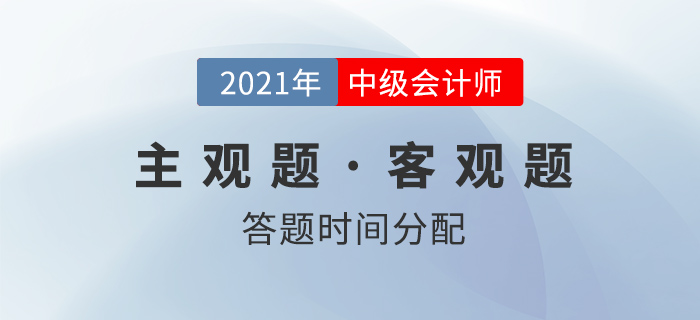 中級會計考試，客觀題和主觀題的答題時間如何分配？名師權威解讀！
