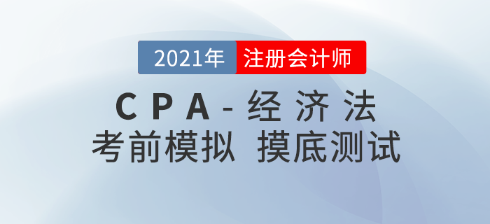 2021年注冊會計師考試《經(jīng)濟法》考前模擬題 2021年注冊會計師考試《經(jīng)濟法》考前模擬題