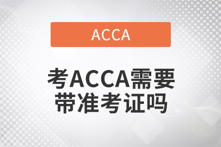 2021年考ACCA需要帶準(zhǔn)考證嗎？