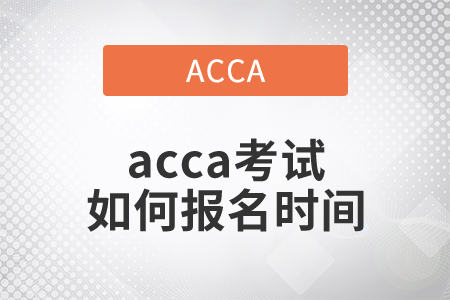 2021年acca考試如何報名時間是哪天？
