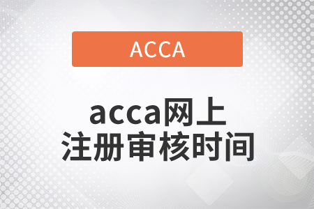 2021年acca網(wǎng)上注冊審核時間是多久？
