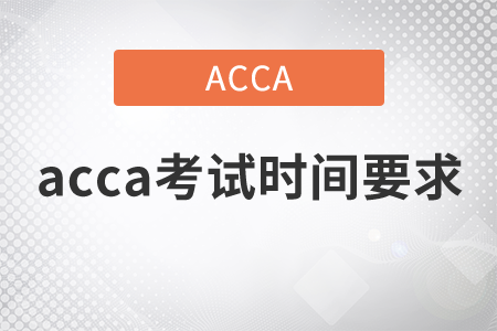 2021年acca考試時間要求是什么？