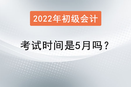 初級會計師考試時間是5月嗎？