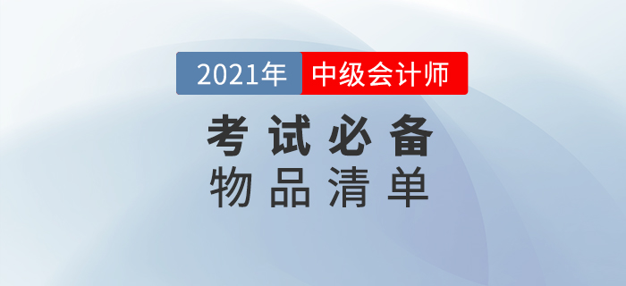 2021年中級(jí)會(huì)計(jì)師考試，這份必備物品清單一定要收藏！
