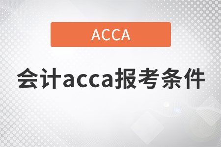 2021年會(huì)計(jì)acca報(bào)考條件是什么？