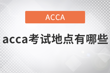 2021年acca考試地點有哪些？