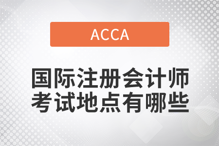 2021年國(guó)際注冊(cè)會(huì)計(jì)師考試地點(diǎn)有哪些？