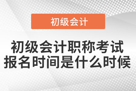 初級會計職稱考試報名時間是什么時候