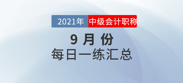 2021年中級會計職稱9月份每日一練匯總 2021年中級會計職稱9月份每日一練匯總