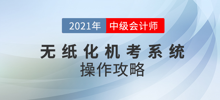 2021年中級(jí)會(huì)計(jì)師考試機(jī)考系統(tǒng)如何操作？速看操作攻略！