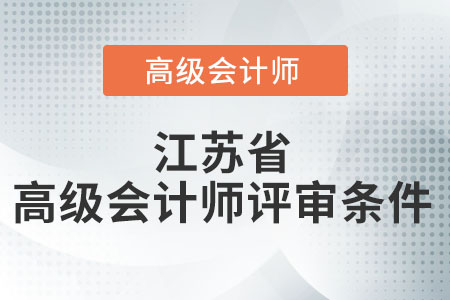 2021年度江蘇省高級會計師評審條件是什么？