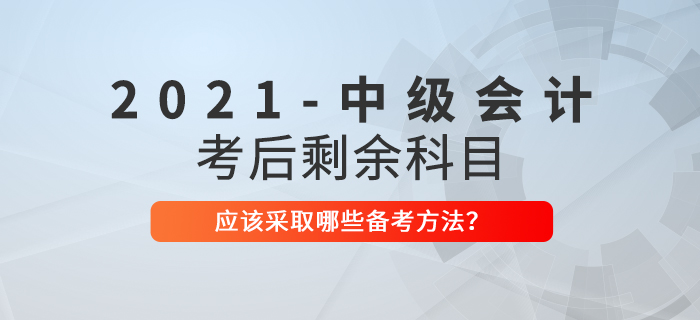 2021年中級(jí)會(huì)計(jì)考試結(jié)束后，剩余科目如何備考？