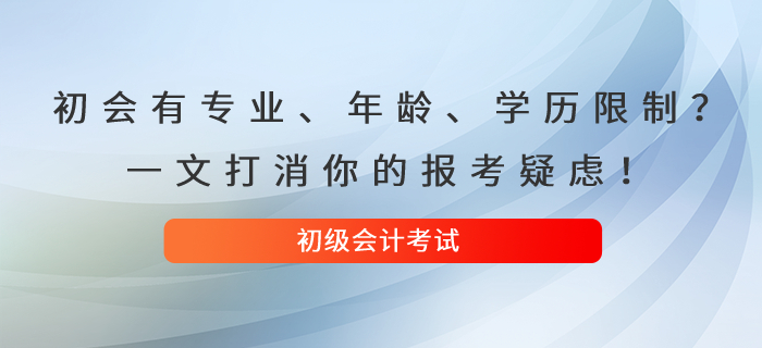 初級會計考試有專業(yè)、年齡、學(xué)歷限制？一文打消你的報考疑慮！