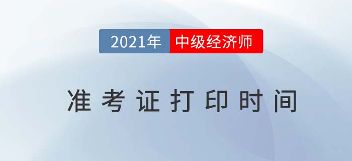 中級經(jīng)濟(jì)師準(zhǔn)考證打印時間2021
