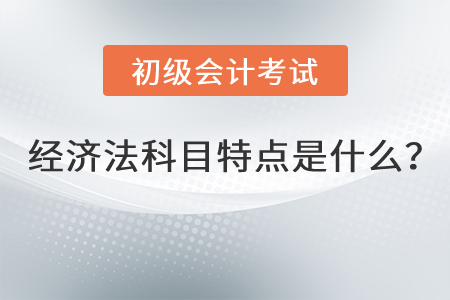 初級(jí)會(huì)計(jì)經(jīng)濟(jì)法科目特點(diǎn)是什么？
